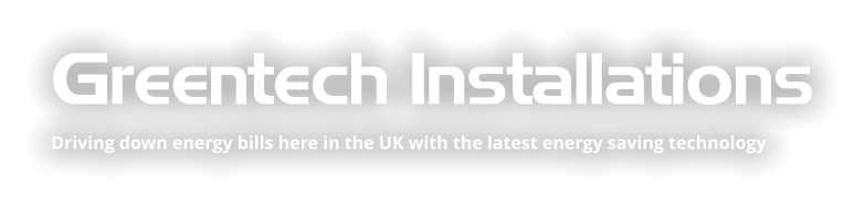 Greentech Installations Driving down energy bills here in the UK with the latest energy saving technology